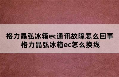 格力晶弘冰箱ec通讯故障怎么回事 格力晶弘冰箱ec怎么换线